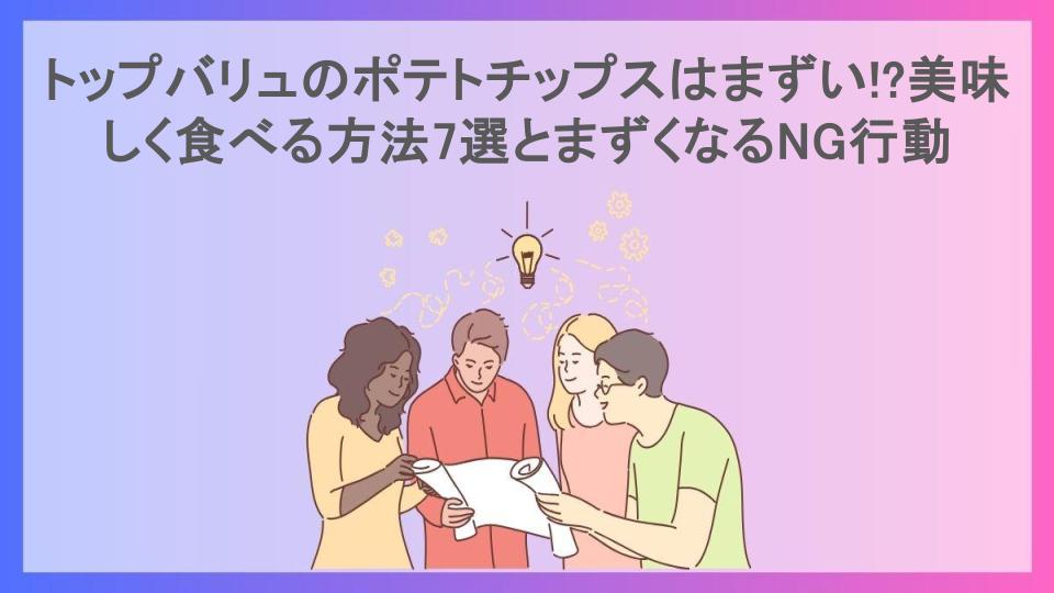 トップバリュのポテトチップスはまずい!?美味しく食べる方法7選とまずくなるNG行動